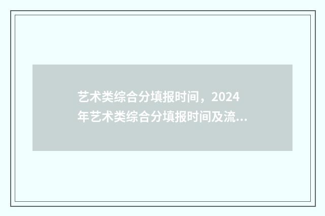 艺术类综合分填报时间，2024年艺术类综合分填报时间及流程 艺术类的综合分是什么意思