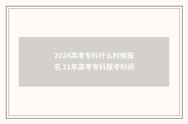 2024高考专科什么时候报名 21年高考专科报考时间