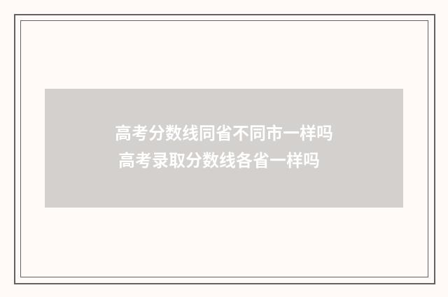 高考分数线同省不同市一样吗 高考录取分数线各省一样吗