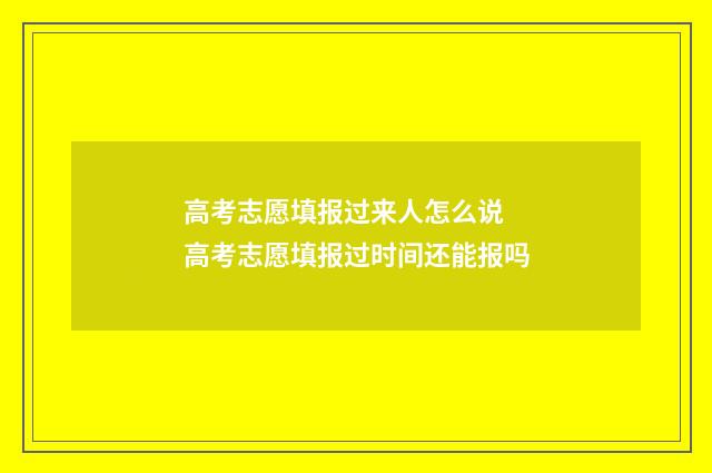 高考志愿填报过来人怎么说 高考志愿填报过时间还能报吗