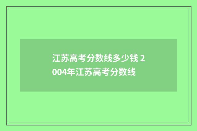 江苏高考分数线多少钱 2004年江苏高考分数线