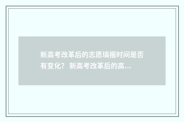 新高考改革后的志愿填报时间是否有变化？ 新高考改革后的高考时间安排
