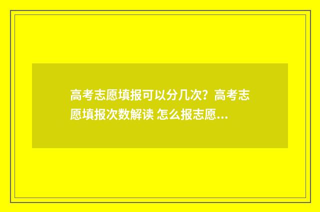 高考志愿填报可以分几次？高考志愿填报次数解读 怎么报志愿高考