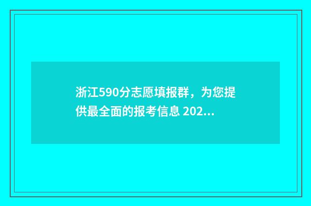 浙江590分志愿填报群，为您提供最全面的报考信息 2021浙江高考590分能上什么大学