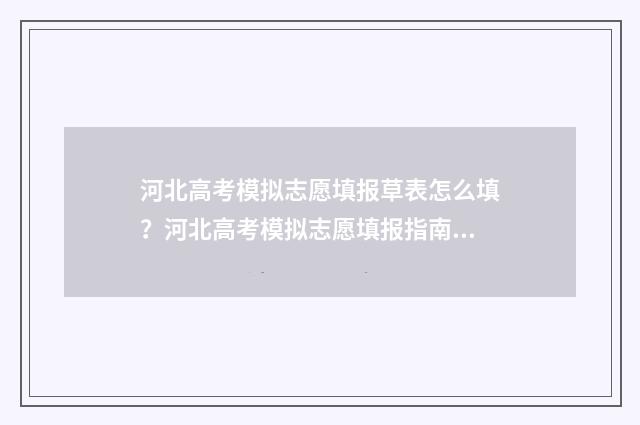 河北高考模拟志愿填报草表怎么填?河北高考模拟志愿填报指南 河北高考模拟志愿填报系统入口