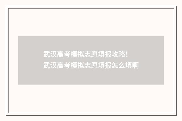 武汉高考模拟志愿填报攻略！ 武汉高考模拟志愿填报怎么填啊
