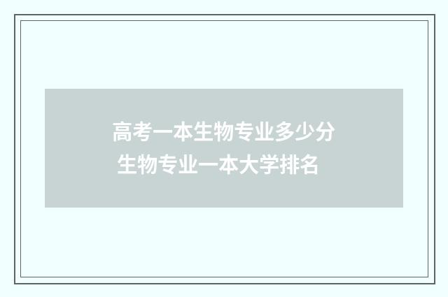 高考一本生物专业多少分 生物专业一本大学排名