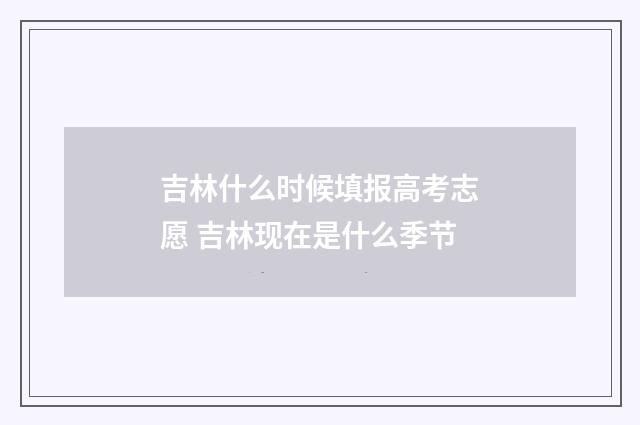 吉林什么时候填报高考志愿 吉林现在是什么季节