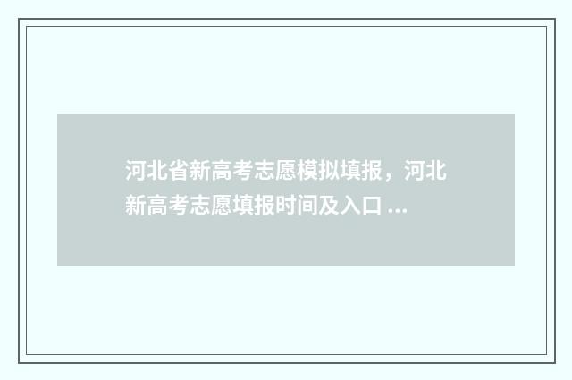 河北省新高考志愿模拟填报，河北新高考志愿填报时间及入口 河北省新高考志愿录取规则