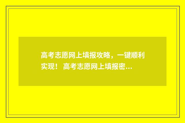 高考志愿网上填报攻略，一键顺利实现！ 高考志愿网上填报密码忘了怎么办