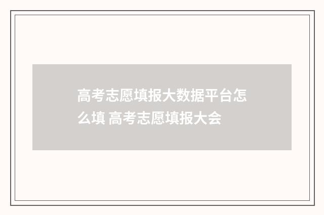 高考志愿填报大数据平台怎么填 高考志愿填报大会