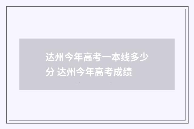 达州今年高考一本线多少分 达州今年高考成绩