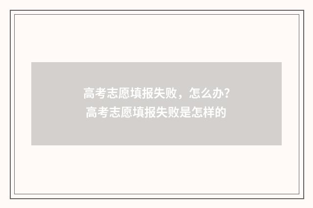 高考志愿填报失败,怎么办? 高考志愿填报失败是怎样的