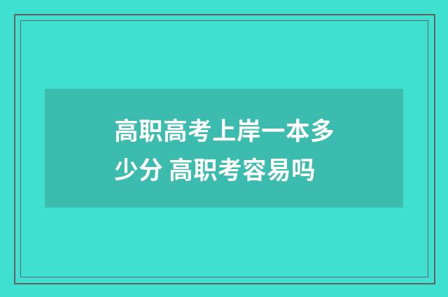 高职高考上岸一本多少分 高职考容易吗