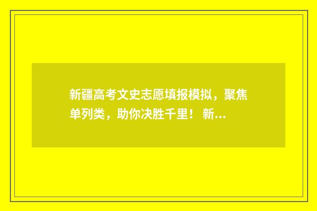 新疆高考文史志愿填报模拟，聚焦单列类，助你决胜千里！ 新疆高考2021卷子历史