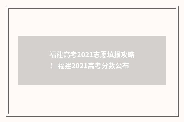 福建高考2021志愿填报攻略！ 福建2021高考分数公布