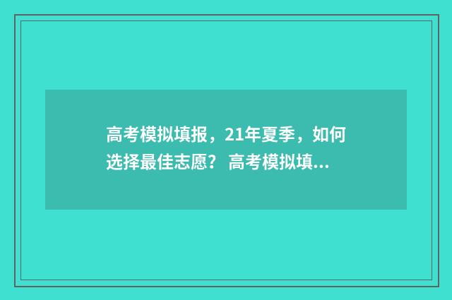 高考模拟填报，21年夏季，如何选择最佳志愿？ 高考模拟填报志愿