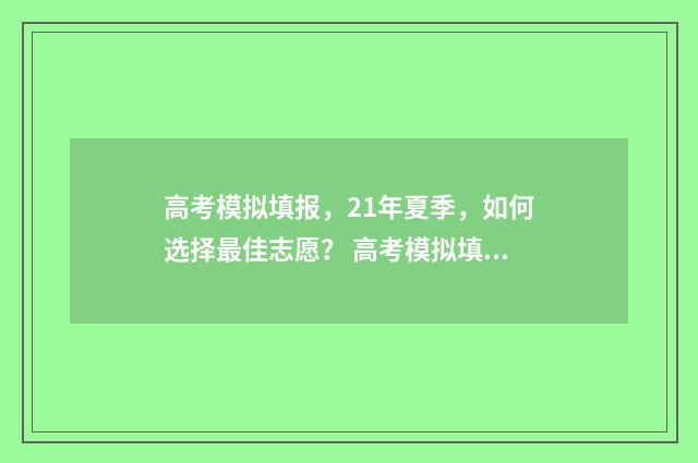高考模拟填报，21年夏季，如何选择最佳志愿？ 高考模拟填报志愿