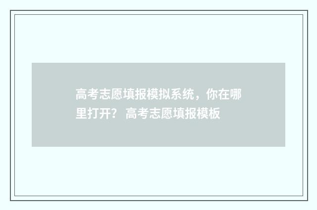高考志愿填报模拟系统，你在哪里打开？ 高考志愿填报模板