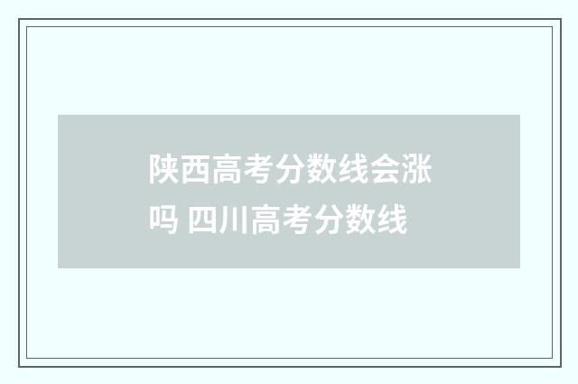 陕西高考分数线会涨吗 四川高考分数线