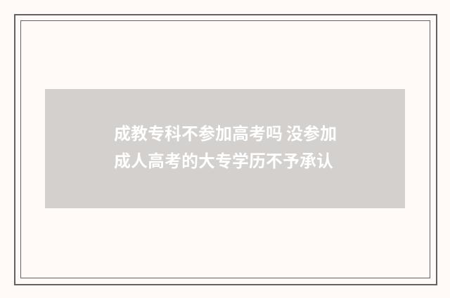 成教专科不参加高考吗 没参加成人高考的大专学历不予承认