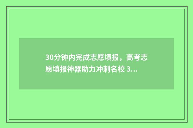 30分钟内完成志愿填报,高考志愿填报神器助力冲刺名校 30分钟到