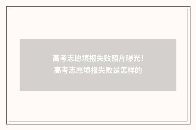 高考志愿填报失败照片曝光！ 高考志愿填报失败是怎样的