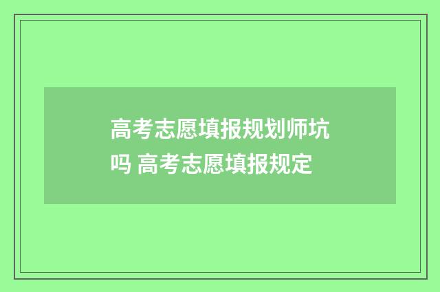 高考志愿填报规划师坑吗 高考志愿填报规定