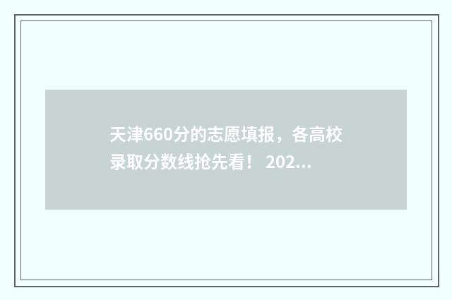 天津660分的志愿填报，各高校录取分数线抢先看！ 2020年天津高考660分能上什么大学