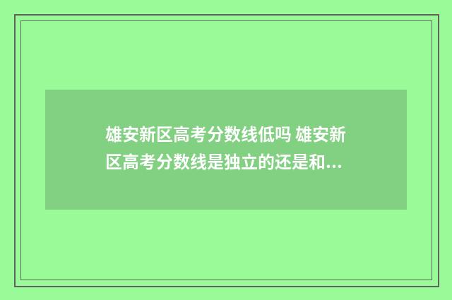 雄安新区高考分数线低吗 雄安新区高考分数线是独立的还是和河北一样