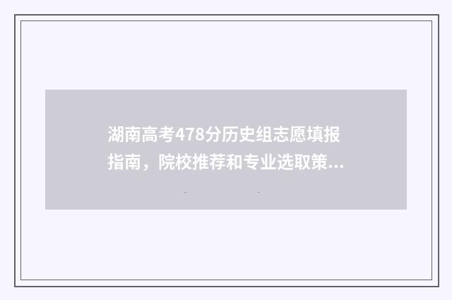 湖南高考478分历史组志愿填报指南,院校推荐和专业选取策略 2021湖南高考成绩446分
