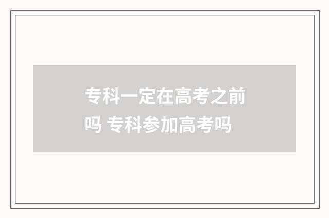 专科一定在高考之前吗 专科参加高考吗