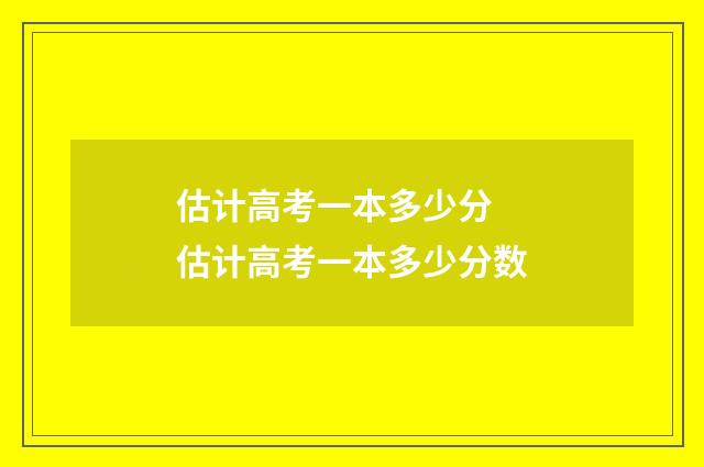 估计高考一本多少分 估计高考一本多少分数