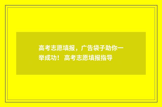 高考志愿填报,广告袋子助你一举成功! 高考志愿填报指导