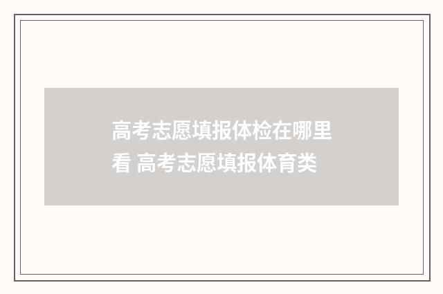 高考志愿填报体检在哪里看 高考志愿填报体育类