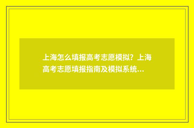 上海怎么填报高考志愿模拟？上海高考志愿填报指南及模拟系统 上海高考报名流程图示