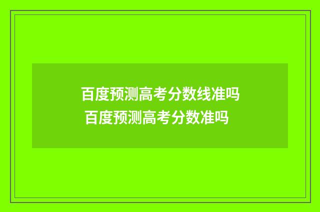 百度预测高考分数线准吗 百度预测高考分数准吗