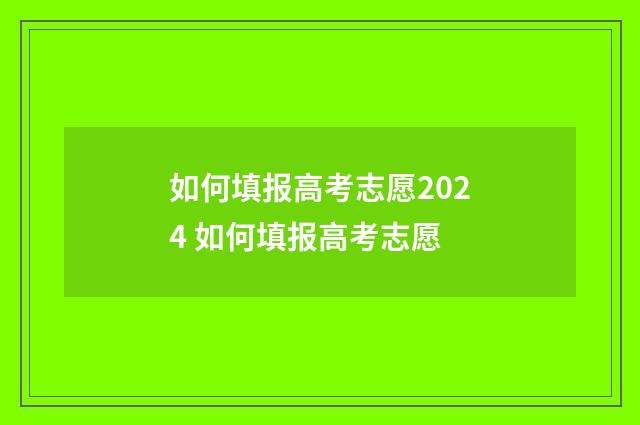 如何填报高考志愿2024 如何填报高考志愿