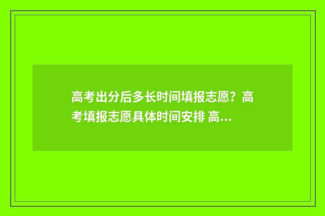 高考出分后多长时间填报志愿?高考填报志愿具体时间安排 高考出分后多长时间出分数线
