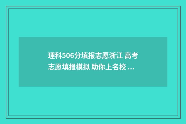理科506分填报志愿浙江 高考志愿填报模拟 助你上名校 506分理科是一本吗