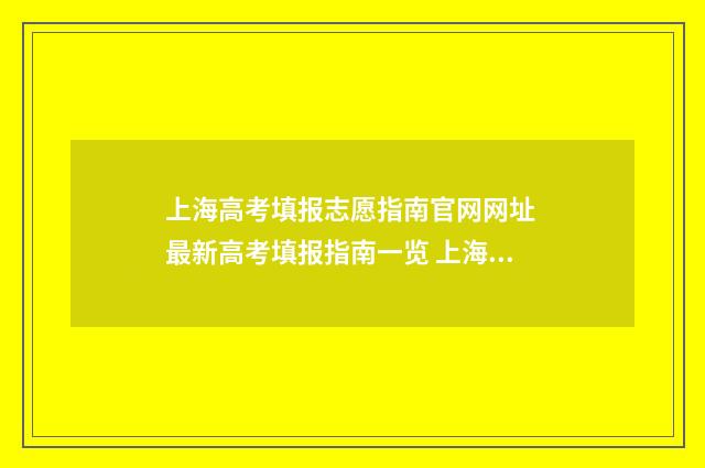 上海高考填报志愿指南官网网址 最新高考填报指南一览 上海高考填报志愿网站