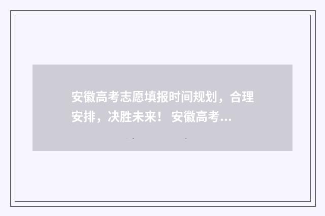 安徽高考志愿填报时间规划,合理安排,决胜未来! 安徽高考志愿填报模拟