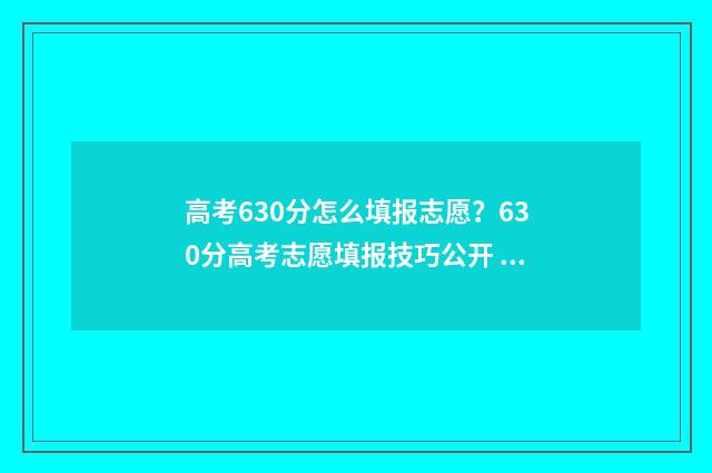 高考630分怎么填报志愿?630分高考志愿填报技巧公开 高考630分怎么分配分数