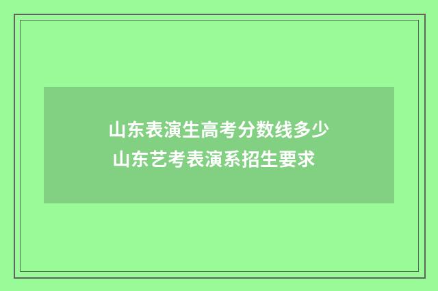山东表演生高考分数线多少 山东艺考表演系招生要求