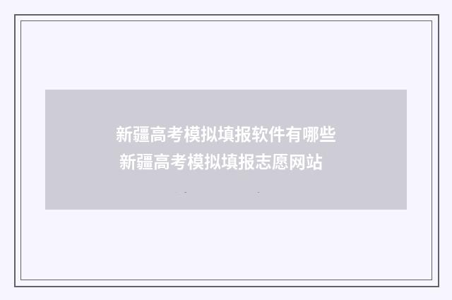 新疆高考模拟填报软件有哪些 新疆高考模拟填报志愿网站