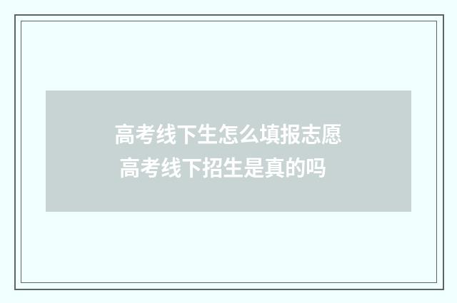 高考线下生怎么填报志愿 高考线下招生是真的吗