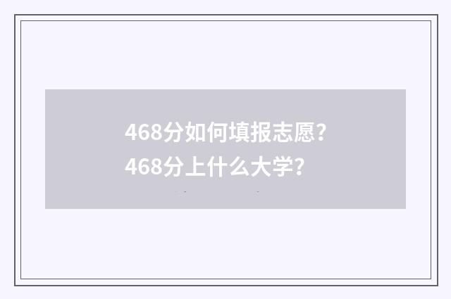468分如何填报志愿?468分上什么大学?