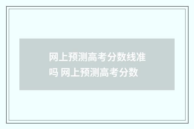 网上预测高考分数线准吗 网上预测高考分数