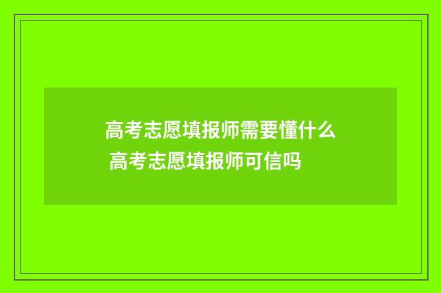 高考志愿填报师需要懂什么 高考志愿填报师可信吗