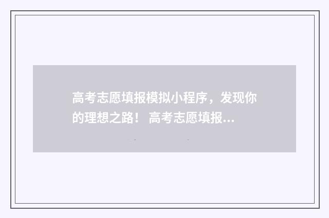 高考志愿填报模拟小程序,发现你的理想之路! 高考志愿填报模拟填报系统官网入口